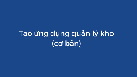 Tạo ứng dụng quản lý kho cơ bản với Appsheet