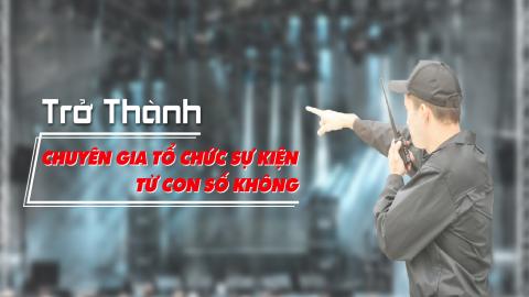 Trở thành chuyên gia tổ chức sự kiện từ con số 0