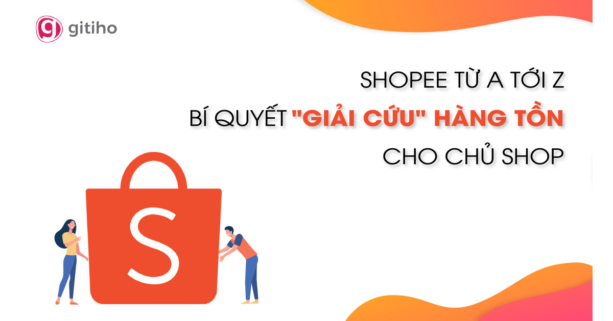 Shopee từ A tới Z - Bí quyết "giải cứu" hàng tồn cho chủ shop