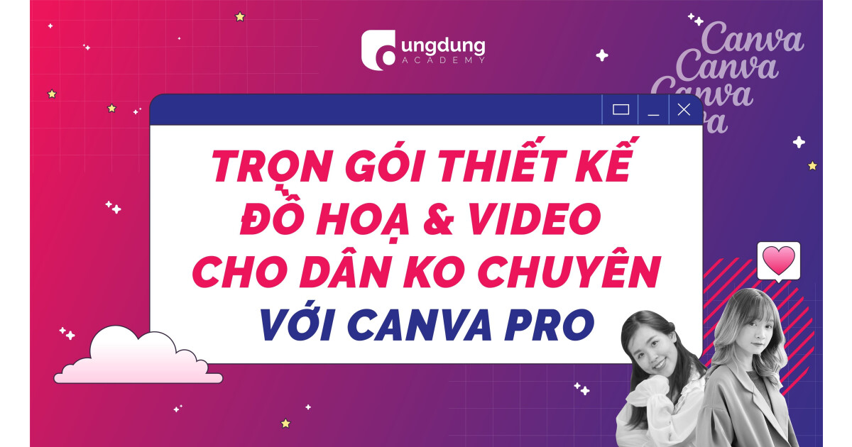 Trọn gói thiết kế đồ hoạ và video cho dân không chuyên với Canva Pro