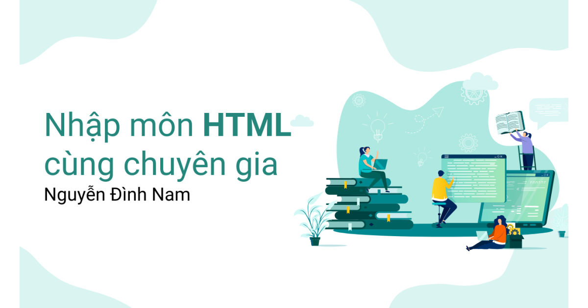 Nhập môn HTML cùng chuyên gia Nguyễn Đình Nam