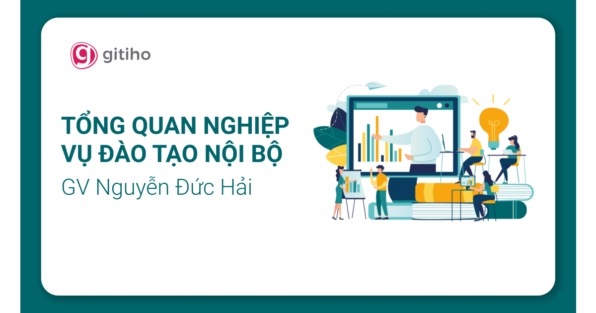 Tổng quan nghiệp vụ đào tạo nội bộ tại doanh nghiệp - Giảng viên Nguyễn Đức Hải