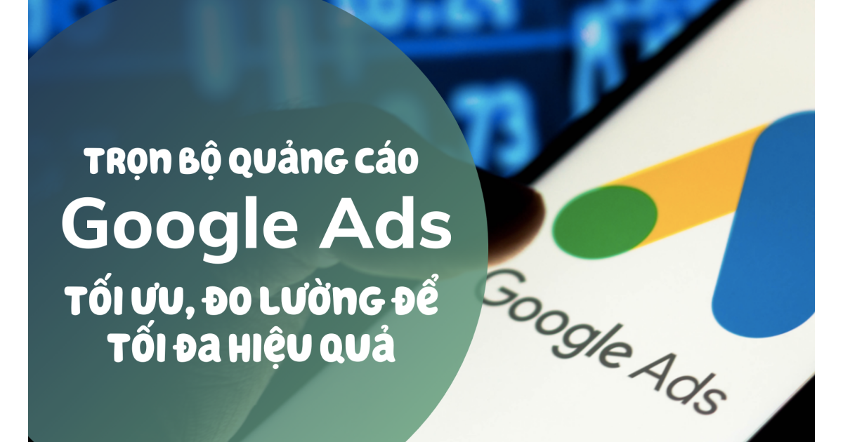 Trọn bộ Quảng cáo Google: Ads Search, GDN, Youtube, Maps, Shopping và hơn thế nữa
