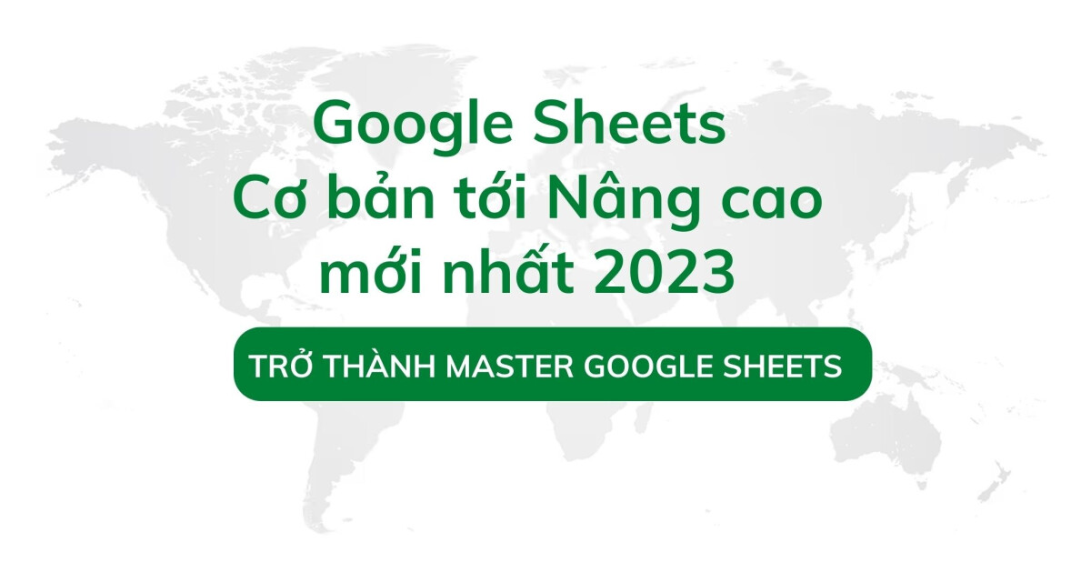 Google Sheets từ cơ bản tới nâng cao mới nhất 2025