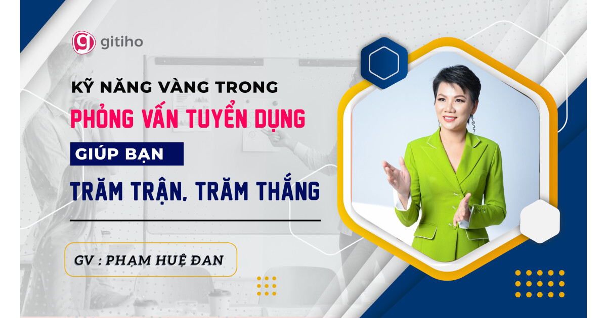 Kỹ năng vàng trong phỏng vấn tuyển dụng giúp bạn trăm trận trăm thắng - GV Phạm Huệ Đan