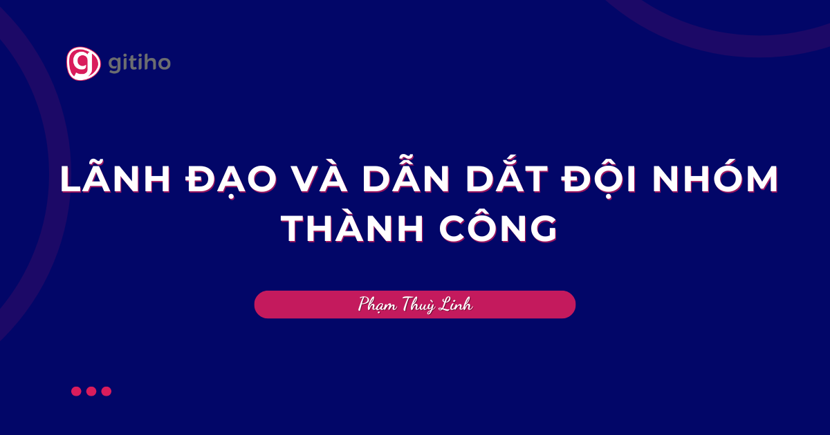 Nâng cao năng lực quản lý- Dẫn dắt đội nhóm thành công