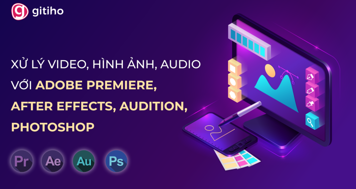 Xử lý video, hình ảnh và audio với Adobe Premiere, After Effects, Audition, Photoshop