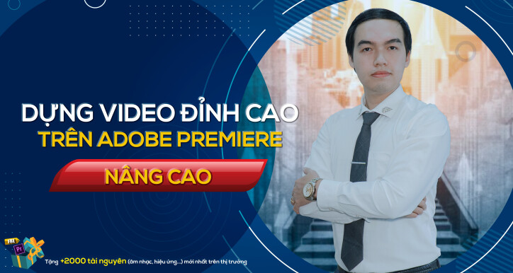 Dựng video đỉnh cao trên Adobe Premiere (Nâng cao) cùng giảng viên Nguyễn Công Nguyên